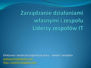 Efektywna i skuteczna organizacja pracy - nawyki i narzędzia
gladyszmichal@gmail.com
http://leanitil.blogspot.com/
 