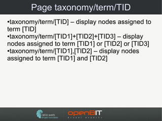 Page taxonomy/term/TID
●taxonomy/term/[TID] – display nodes assigned to
term [TID]
●taxonomy/term/[TID1]+[TID2]+[TID3] – display

nodes assigned to term [TID1] or [TID2] or [TID3]
●taxonomy/term/[TID1],[TID2] – display nodes

assigned to term [TID1] and [TID2]
 