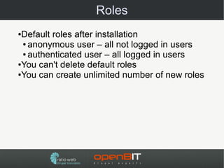 Roles
●Default roles after installation
 ● anonymous user – all not logged in users

 ● authenticated user – all logged in users

●You can't delete default roles

●You can create unlimited number of new roles
 
