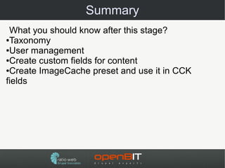 Summary
 What you should know after this stage?
●Taxonomy

●User management

●Create custom fields for content

●Create ImageCache preset and use it in CCK

fields
 