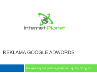 REKLAMA GOOGLE ADWORDS


       Jak wykorzystad potencjał marketingowy Google?
 