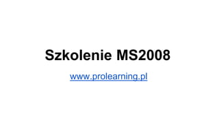 Szkolenie MS2008
www.prolearning.pl
 