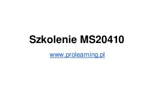 Szkolenie MS20410
www.prolearning.pl
 