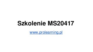 Szkolenie MS20417
www.prolearning.pl
 