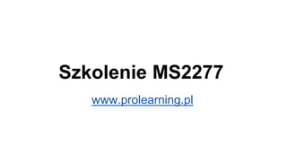 Szkolenie MS2277
www.prolearning.pl
 