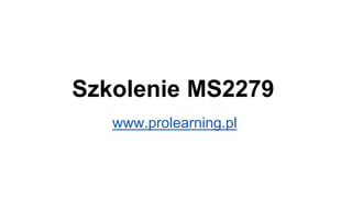 Szkolenie MS2279
www.prolearning.pl
 
