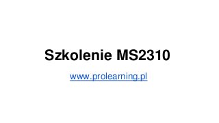 Szkolenie MS2310
www.prolearning.pl
 