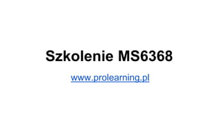 Szkolenie MS6368
www.prolearning.pl
 