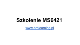 Szkolenie MS6421
www.prolearning.pl
 