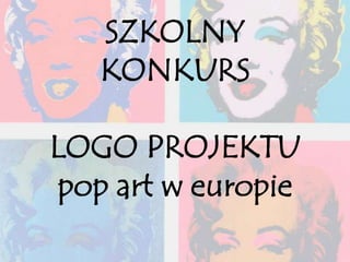 SZKOLNY
KONKURS
LOGO PROJEKTU
pop art w europie
 