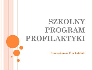 SZKOLNY
PROGRAM
PROFILAKTYKI
Gimnazjum nr 11 w Lublinie
 