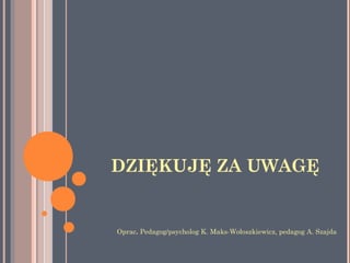 DZIĘKUJĘ ZA UWAGĘ
Oprac. Pedagog/psycholog K. Maks-Wołoszkiewicz, pedagog A. Szajda
 