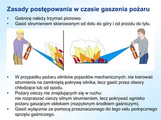 Zasady postępowania w czasie gaszenia pożaru
• Gaśnicę należy trzymać pionowo.
• Gasić strumieniem skierowanym od dołu do ...