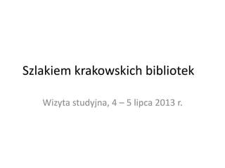 Szlakiem krakowskich bibliotek
Wizyta studyjna, 4 – 5 lipca 2013 r.

 