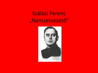 Szálasi Ferenc
„Nemzetvezető”
 