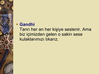 Gandhi Tanrı her an her kişiye seslenir. Ama biz içimizden gelen o sakin sese kulaklarımızı tıkarız.  