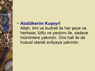 Abdülkerim Kuşeyrî Allah, ilmi ve kudreti ile her şeye ve herkese; lütfu ve yardımı ile, sadece müminlere yakındır. Üns hali ile de hususî olarak evliyaya yakındır.  