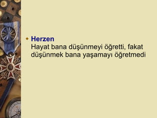 Herzen Hayat bana düşünmeyi öğretti, fakat düşünmek bana yaşamayı öğretmedi   