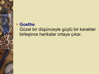 Goethe Güzel bir düşünceyle güçlü bir karakter birleşince harikalar ortaya çıkar.  