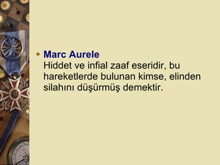 Marc Aurele Hiddet ve infial zaaf eseridir, bu hareketlerde bulunan kimse, elinden silahını düşürmüş demektir.  