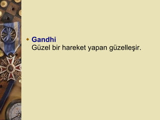 Gandhi Güzel bir hareket yapan güzelleşir.  