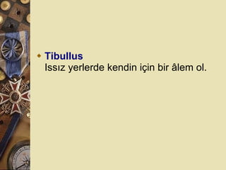Tibullus Issız yerlerde kendin için bir âlem ol.  