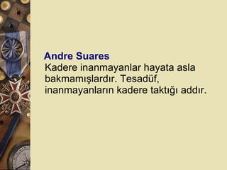 Andre Suares Kadere inanmayanlar hayata asla bakmamışlardır. Tesadüf, inanmayanların kadere taktığı addır.  