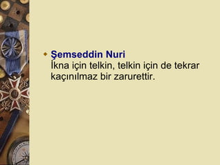 Şemseddin Nuri İkna için telkin, telkin için de tekrar kaçınılmaz bir zarurettir.  
