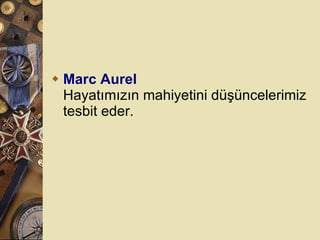 Marc Aurel Hayatımızın mahiyetini düşüncelerimiz tesbit eder.  