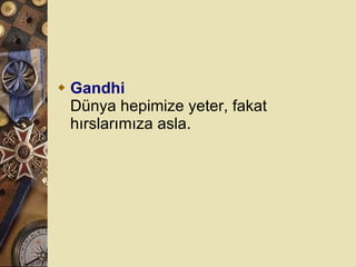 Gandhi Dünya hepimize yeter, fakat hırslarımıza asla.  