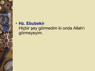 Hz. Ebubekir Hiçbir şey görmedim ki onda Allah'ı görmeyeyim.  