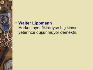 Walter Lippmann Herkes aynı fikirdeyse hiç kimse yeterince düşünmüyor demektir.  