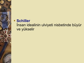 Schiller İnsan idealinin ulviyeti nisbetinde büyür ve yükselir   