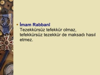 İmam Rabbanî Tezekkürsüz tefekkür olmaz, tefekkürsüz tezekkür de maksadı hasıl etmez.  
