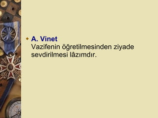 A. Vinet Vazifenin öğretilmesinden ziyade sevdirilmesi lâzımdır.  