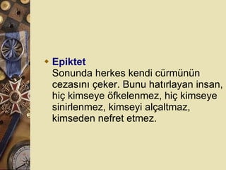 Epiktet Sonunda herkes kendi cürmünün cezasını çeker. Bunu hatırlayan insan, hiç kimseye öfkelenmez, hiç kimseye sinirlenmez, kimseyi alçaltmaz, kimseden nefret etmez.  