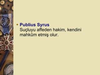 Publius Syrus Suçluyu affeden hakim, kendini mahkûm etmiş olur.  