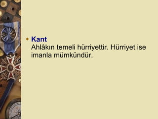 Kant Ahlâkın temeli hürriyettir. Hürriyet ise imanla mümkündür.  