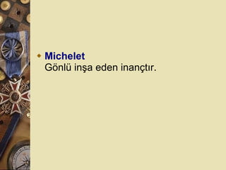 Michelet Gönlü inşa eden inançtır.  