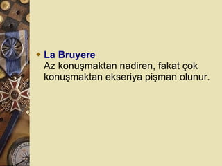La Bruyere Az konuşmaktan nadiren, fakat çok konuşmaktan ekseriya pişman olunur.  