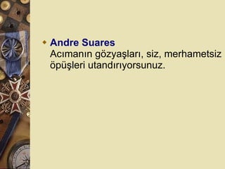 Andre Suares Acımanın gözyaşları, siz, merhametsiz öpüşleri utandırıyorsunuz.  