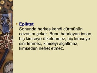 Epiktet Sonunda herkes kendi cürmünün cezasını çeker. Bunu hatırlayan insan, hiç kimseye öfkelenmez, hiç kimseye sinirlenmez, kimseyi alçaltmaz, kimseden nefret etmez.  