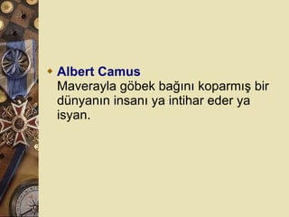 Albert Camus Maverayla göbek bağını koparmış bir dünyanın insanı ya intihar eder ya isyan.  