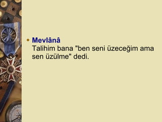 Mevlânâ Talihim bana &quot;ben seni üzeceğim ama sen üzülme&quot; dedi.  