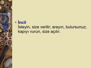 İncil İsteyin, size verilir; arayın, bulursunuz; kapıyı vurun, size açılır.  