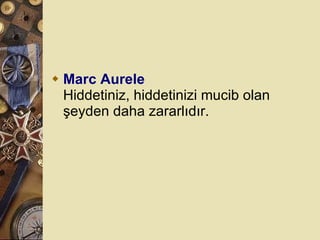 Marc Aurele Hiddetiniz, hiddetinizi mucib olan şeyden daha zararlıdır.  