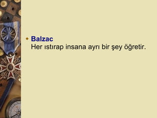 Balzac Her ıstırap insana ayrı bir şey öğretir.  