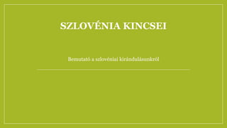 SZLOVÉNIA KINCSEI
Bemutató a szlovéniai kirándulásunkról
 