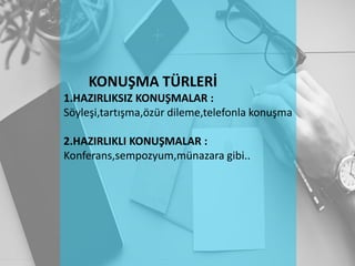 KONUŞMA TÜRLERİ
1.HAZIRLIKSIZ KONUŞMALAR :
Söyleşi,tartışma,özür dileme,telefonla konuşma
2.HAZIRLIKLI KONUŞMALAR :
Konferans,sempozyum,münazara gibi..
 