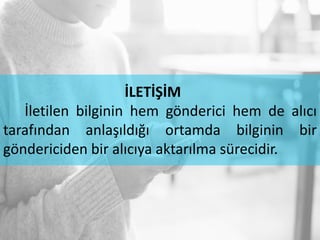İLETİŞİM
İletilen bilginin hem gönderici hem de alıcı
tarafından anlaşıldığı ortamda bilginin bir
göndericiden bir alıcıya aktarılma sürecidir.
 